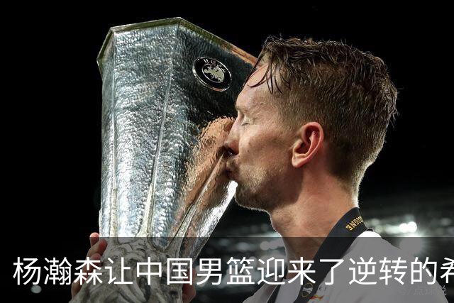 杨瀚森让中国男篮迎来了逆转的希望